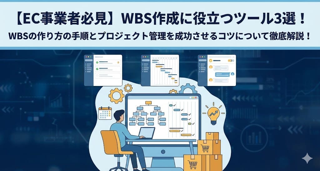 【EC事業者必見】WBS作成に役立つツール3選！WBSの作り方の手順とプロジェクト管理を成功させるコツについて徹底解説！